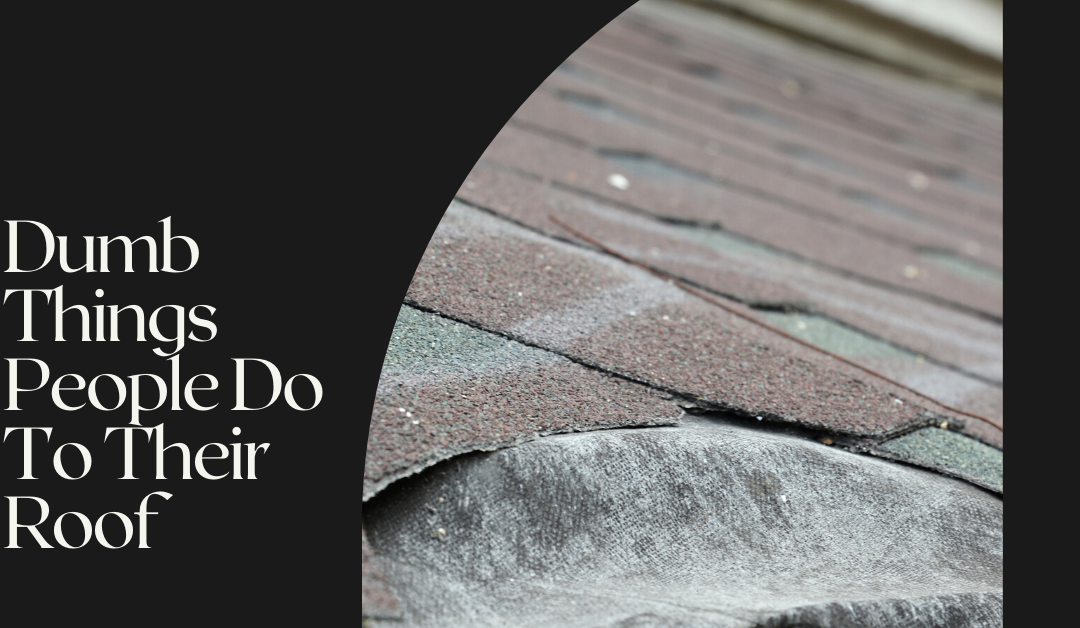 Dumb Things People Do To Their Roof